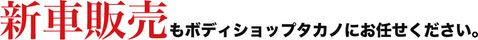 新車販売もボディショップタカノにお任せください。